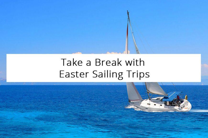 Take a Break with Easter Sailing Trips