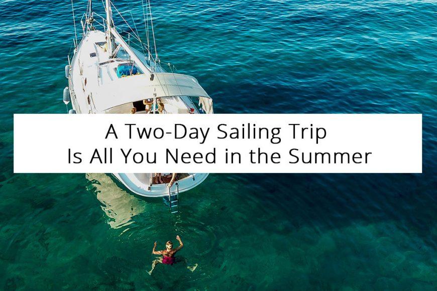 A Two-Day Sailing Trip Is All You Need in the Summer